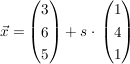 $ \vec{x}  =  \vektor{3 \\ 6 \\ 5}  + s \cdot{}  \vektor{1 \\ 4 \\ 1} $