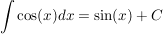 $ \integral {\cos (x) dx} = \sin (x)  + C $