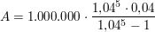 $ A = 1.000.000\cdot{}\bruch{1{,}04^5 \cdot{}0{,}04}{1{,}04^5 -1} $