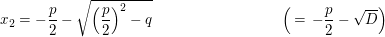 $ x_2=-\bruch{p}{2}-\sqrt{\left( \bruch{p}{2} \right)^2-q}\hspace{3cm}\left(\,=\,-\frac{p}{2}- \sqrt{D}\right) $