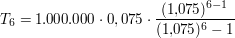 $ T_6 = 1.000.000\cdot{}0,075\cdot{}\bruch{(1{,}075)^{6-1}}{(1{,}075)^6 -1} $