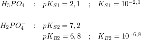 $ \begin{matrix}
H_3PO_4 & : &pK_{S1}=2,1 & ; & K_{S1}=10^{-2,1} \\
\\
H_2PO_4^- & : & pK_{S2}=7,2  \\
& & pK_{B2}=6,8 & ; & K_{B2}=10^{-6,8}
\end{matrix} $