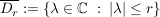 $ \overline{D_r}:=\left\{\lambda\in\IC\ :\ |\lambda|\le r\right\} $