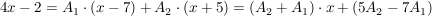 $ 4x-2=A_1\cdot{}(x-7)+A_2\cdot{}(x+5)=(A_2+A_1)\cdot{}x+(5A_2-7A_1) $