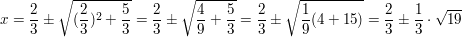 $ x=\bruch{2}{3}\pm\wurzel{(\bruch{2}{3})^2+\bruch{5}{3}}=\bruch{2}{3}\pm\wurzel{\bruch{4}{9}+\bruch{5}{3}}=\bruch{2}{3}\pm\wurzel{\bruch{1}{9}(4+15)}=\bruch{2}{3}\pm\bruch{1}{3}\cdot{}\wurzel{19} $