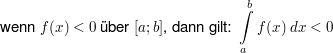 $ \text{wenn }f(x)<0\text{ über } [a;b]  \text{, dann gilt: }\integral_{a}^{b}{f(x)\ dx}<0 $