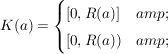 $ K(a)=\begin{cases}\lbrack0,R(a)\rbrack &amp; \\\lbrack0,R(a)) &amp;\end{cases} $