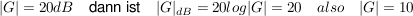 $ |G|=20dB\quad \mbox{dann ist}\quad |G|_{dB}=20log|G|=20\quad also\quad |G|=10 $