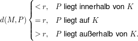 $ d(M,P) \begin{cases} <r, & P\mbox{ liegt innerhalb von } K\\ =r, & P \mbox{ liegt auf } K\\ >r, & P \mbox{ liegt außerhalb von } K.\end{cases} $