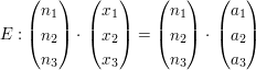 $ E: \begin{pmatrix} n_1 \\ n_2 \\ n_3 \end{pmatrix} \cdot{} \begin{pmatrix} x_1 \\ x_2 \\ x_3 \end{pmatrix}= \begin{pmatrix} n_1 \\ n_2 \\ n_3 \end{pmatrix} \cdot{} \begin{pmatrix} a_1 \\ a_2 \\ a_3 \end{pmatrix} $