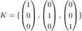 $ K=\{ \vektor{1\\0\\0},\vektor{0\\1\\0},\vektor{0\\0\\1} \} $